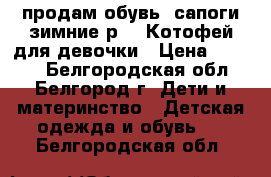 продам обувь, сапоги зимние р-26 Котофей для девочки › Цена ­ 1 800 - Белгородская обл., Белгород г. Дети и материнство » Детская одежда и обувь   . Белгородская обл.